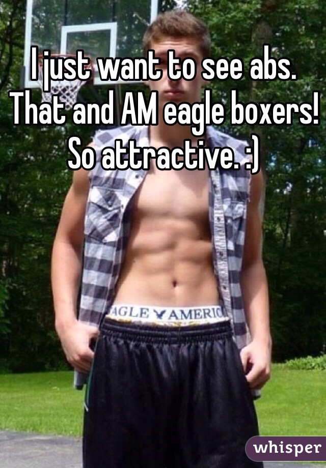 I just want to see abs. That and AM eagle boxers!  So attractive. :)