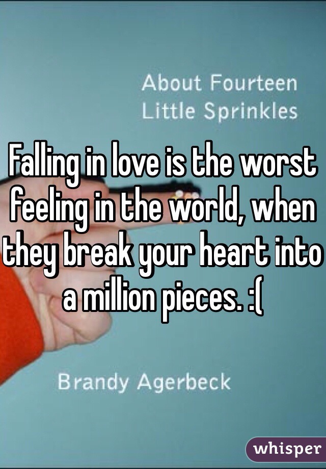 Falling in love is the worst feeling in the world, when they break your heart into a million pieces. :(