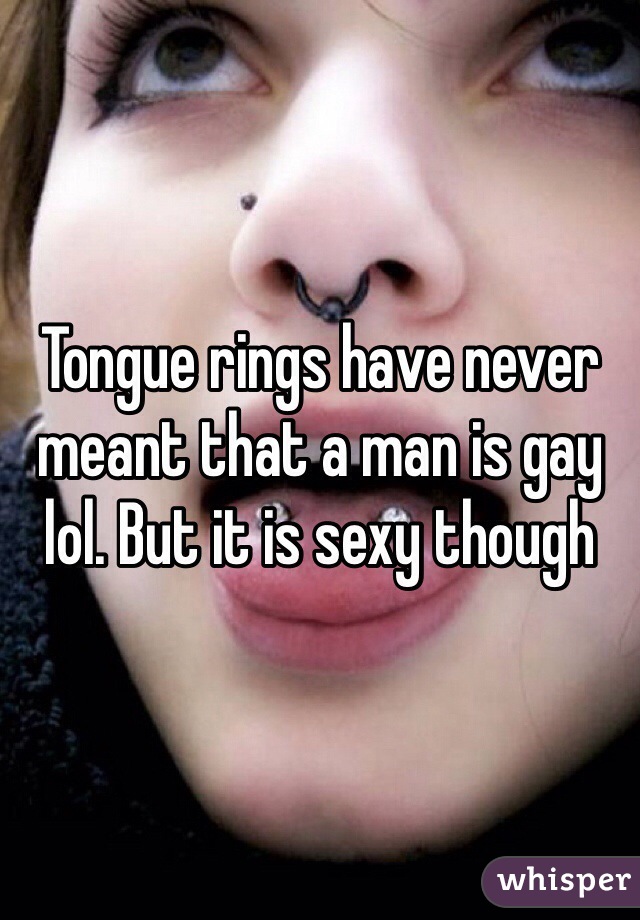 Tongue rings have never meant that a man is gay lol. But it is sexy though 