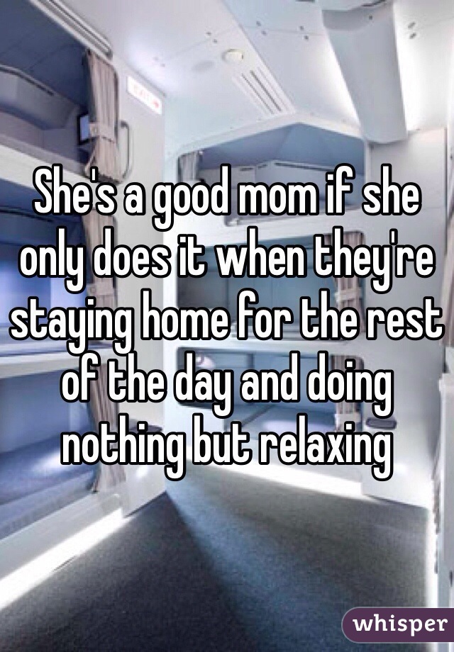 She's a good mom if she only does it when they're staying home for the rest of the day and doing nothing but relaxing
