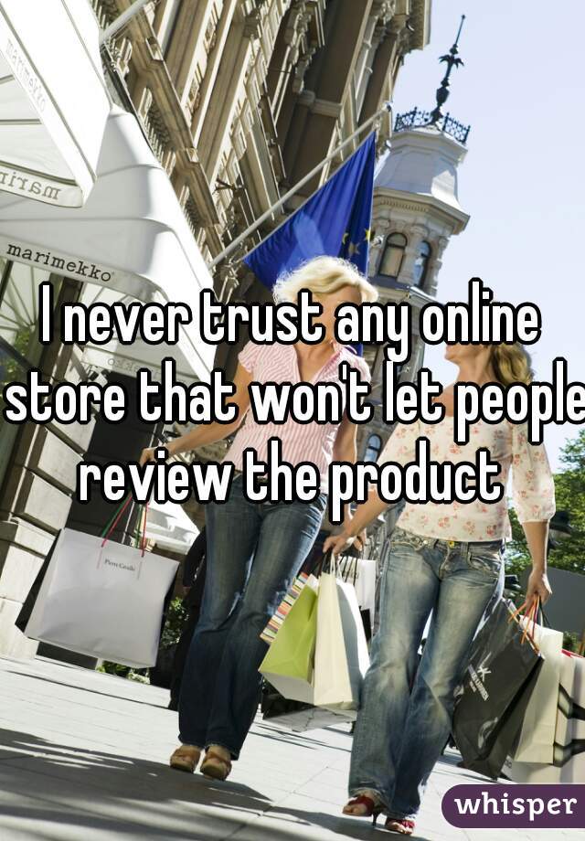 I never trust any online store that won't let people review the product 