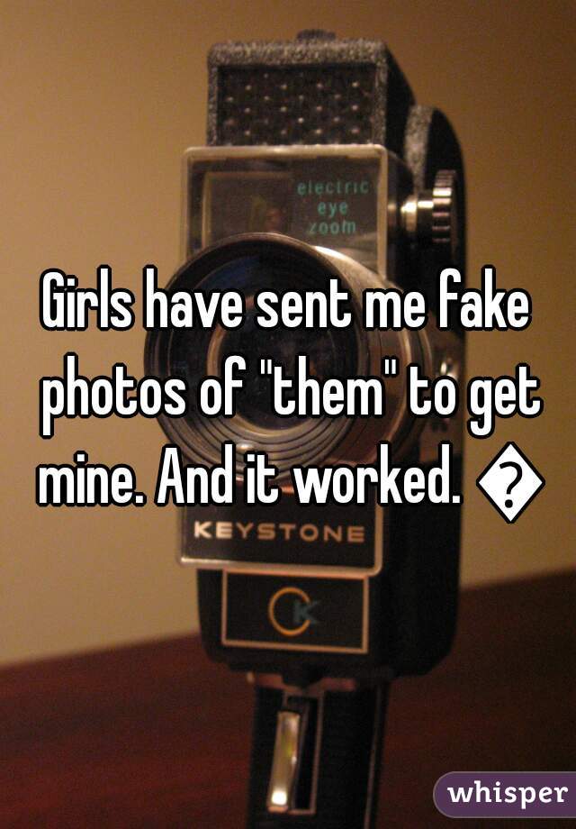 Girls have sent me fake photos of "them" to get mine. And it worked. 😶