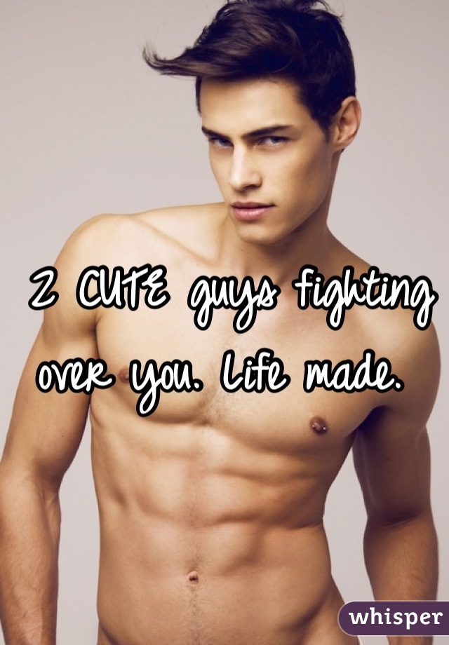 2 CUTE guys fighting over you. Life made. 