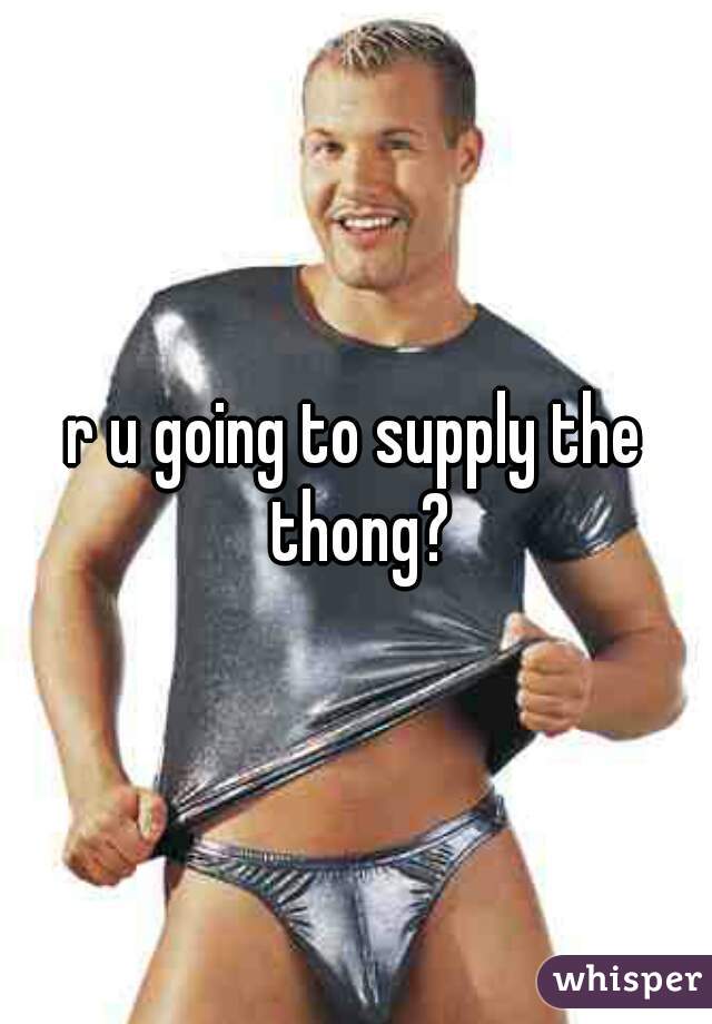 r u going to supply the thong?