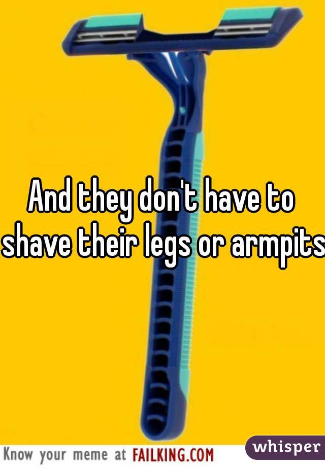 And they don't have to shave their legs or armpits 
