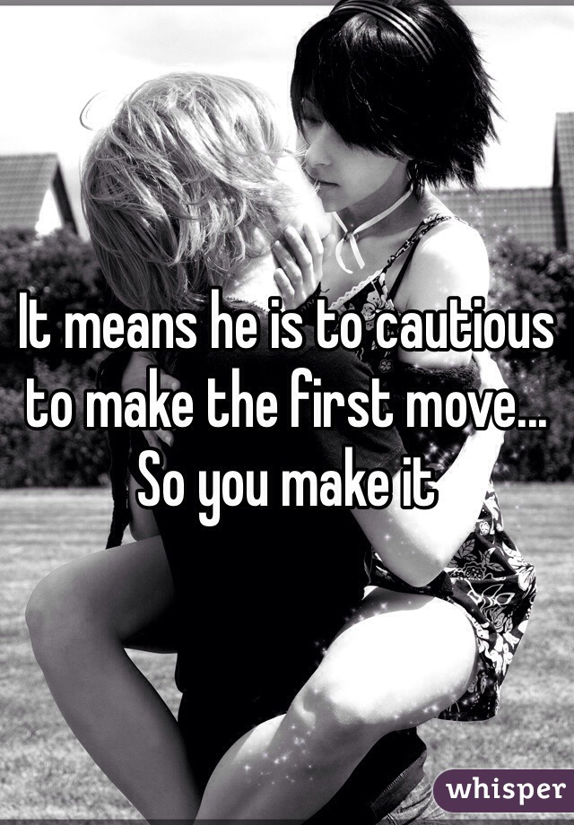 It means he is to cautious to make the first move... So you make it