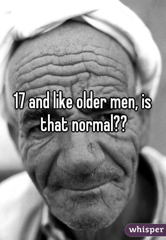 17 and like older men, is that normal??