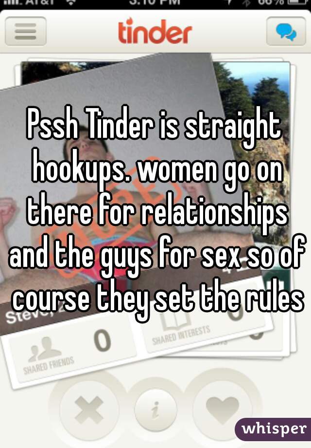 Pssh Tinder is straight hookups. women go on there for relationships and the guys for sex so of course they set the rules