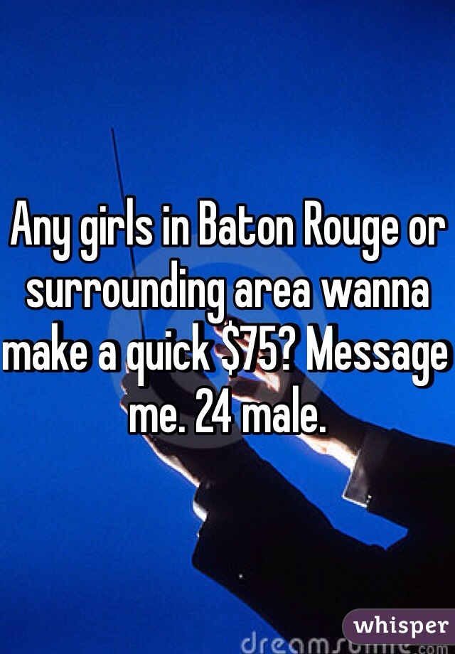 Any girls in Baton Rouge or surrounding area wanna make a quick $75? Message me. 24 male. 