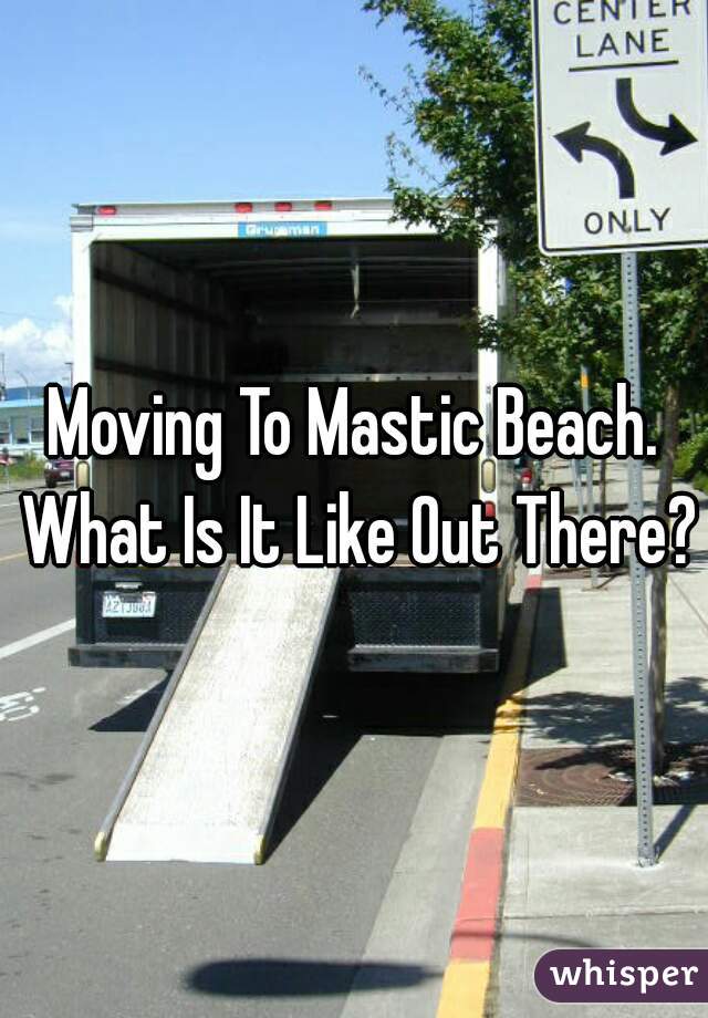 Moving To Mastic Beach. What Is It Like Out There?