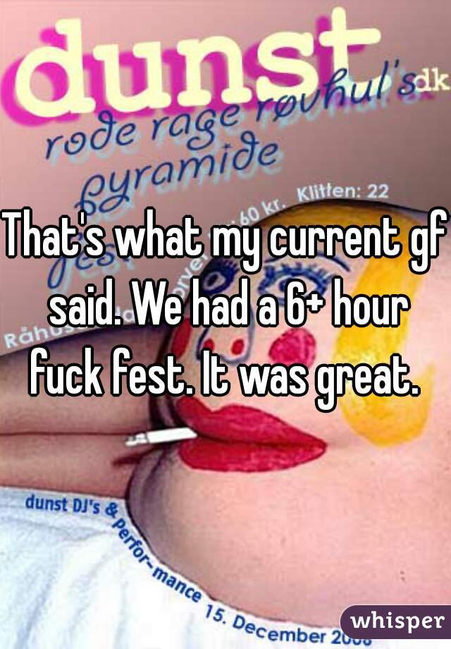 That's what my current gf said. We had a 6+ hour fuck fest. It was great. 