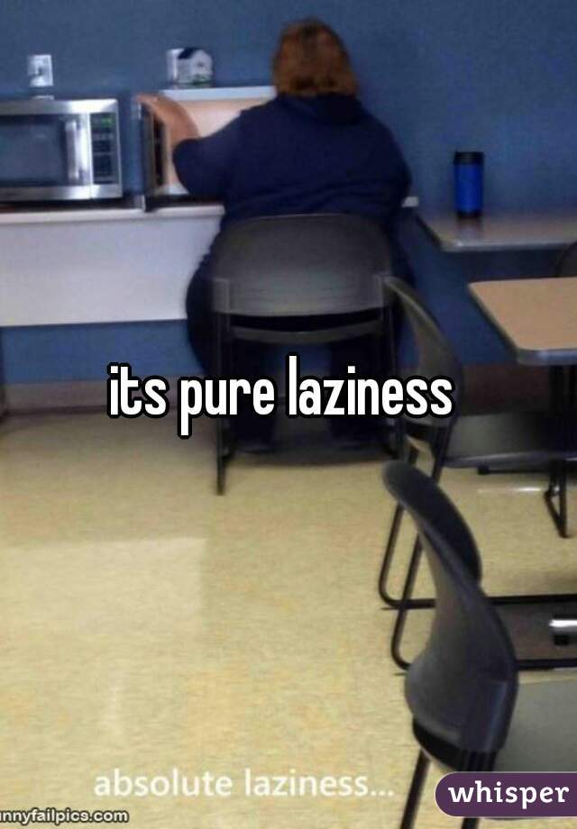 its pure laziness 
