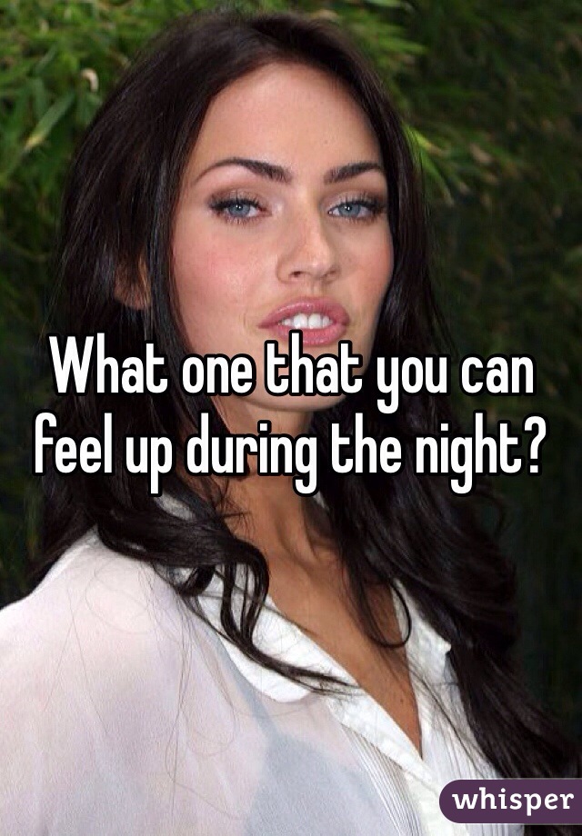 What one that you can feel up during the night?