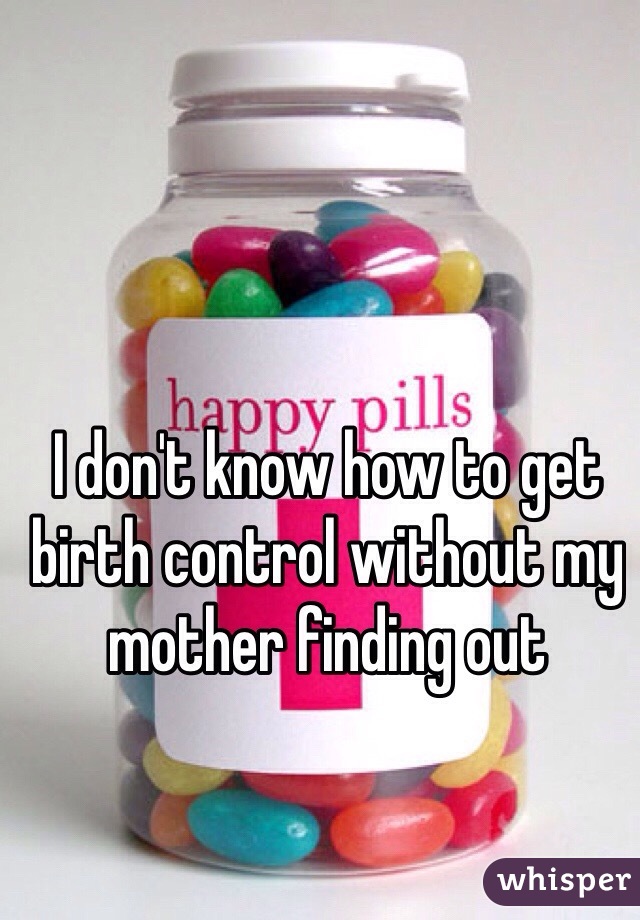 I don't know how to get birth control without my mother finding out 