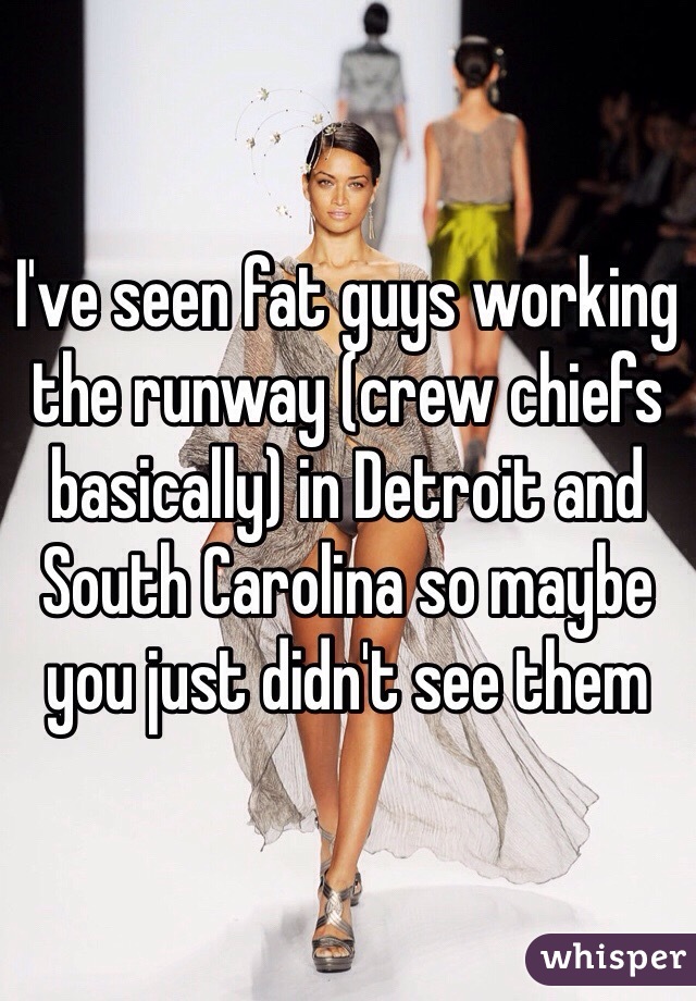I've seen fat guys working the runway (crew chiefs basically) in Detroit and South Carolina so maybe you just didn't see them