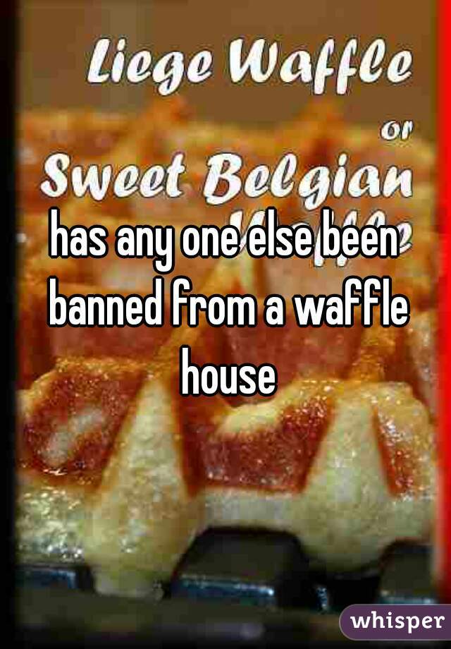 has any one else been banned from a waffle house