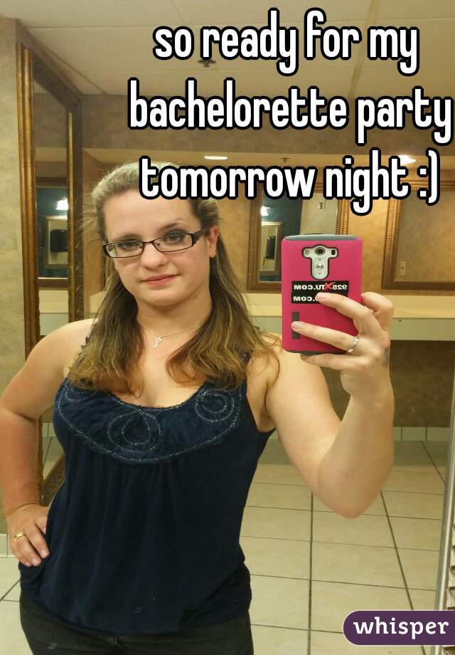 so ready for my bachelorette party tomorrow night :)