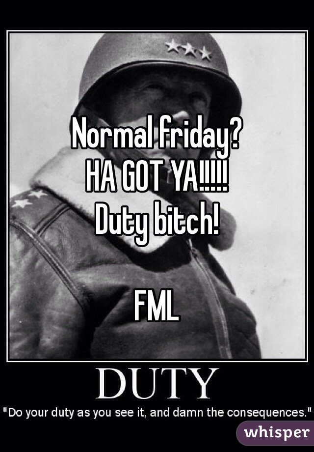 Normal friday?
HA GOT YA!!!!!
Duty bitch! 

FML