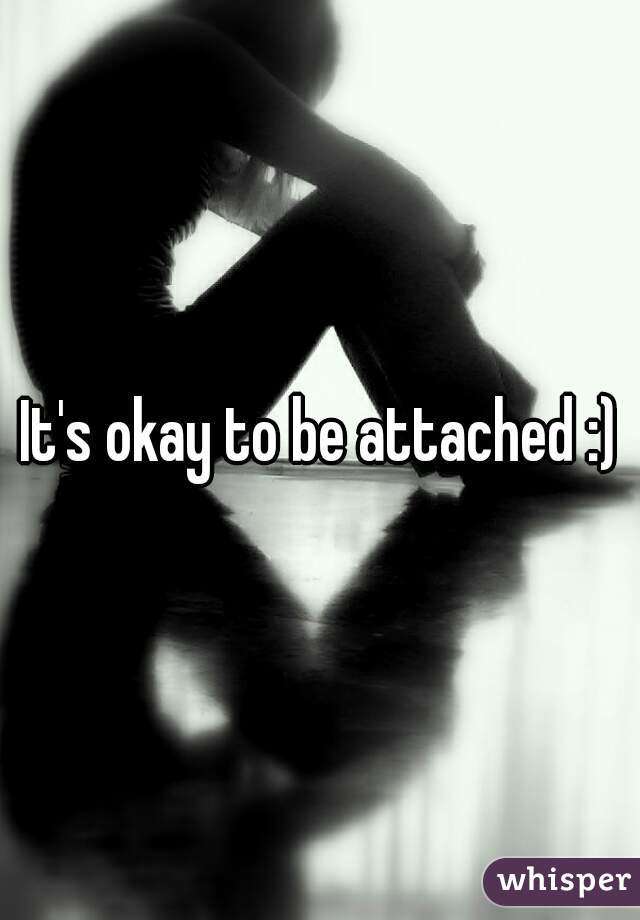It's okay to be attached :)