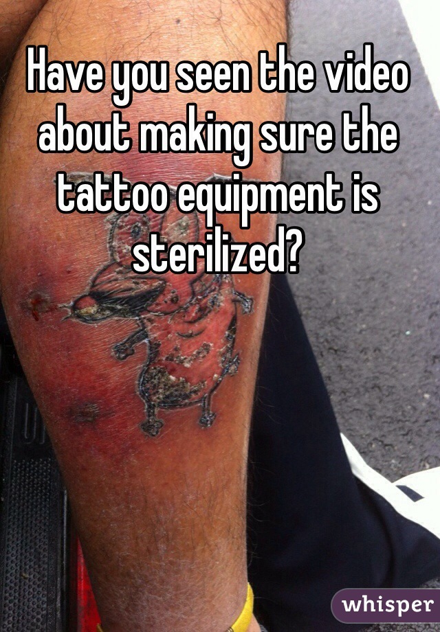 Have you seen the video about making sure the tattoo equipment is sterilized?