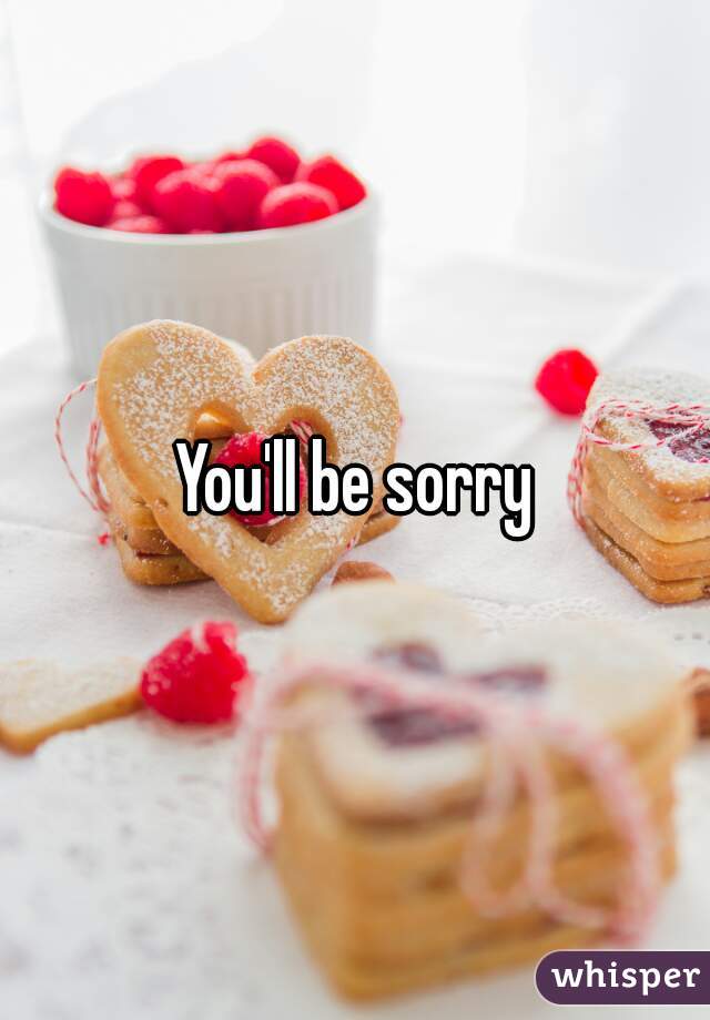 You'll be sorry