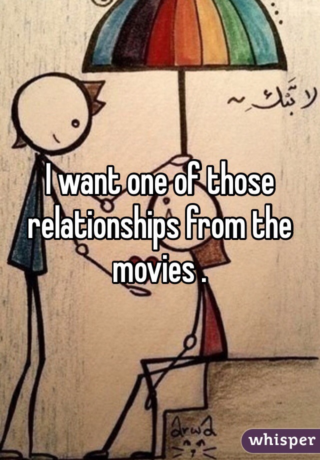 I want one of those relationships from the movies . 