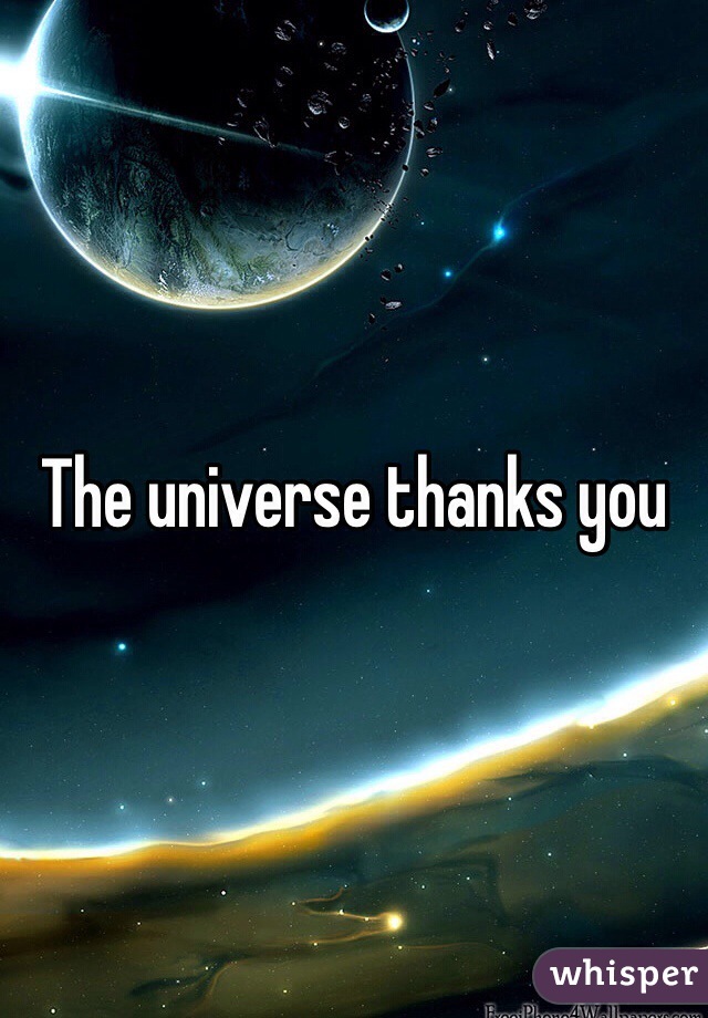 The universe thanks you