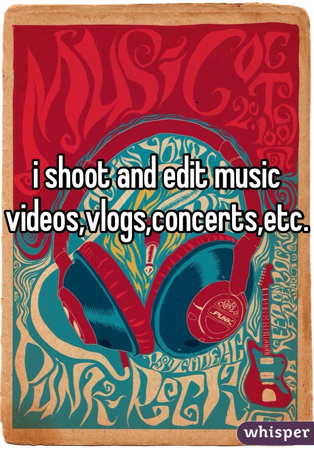 i shoot and edit music videos,vlogs,concerts,etc.