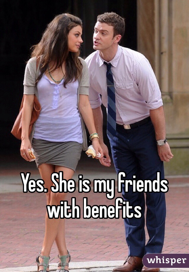 Yes. She is my friends with benefits