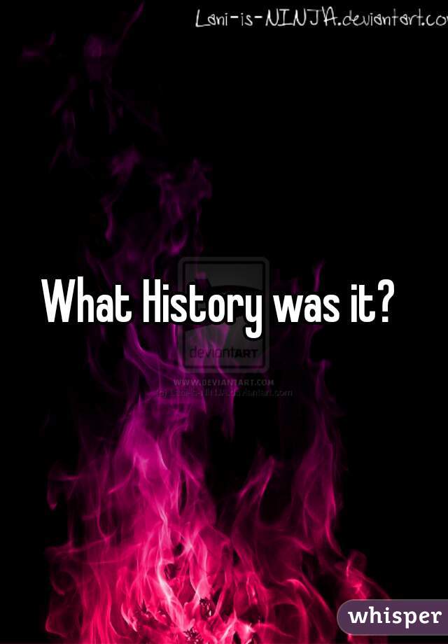 What History was it? 