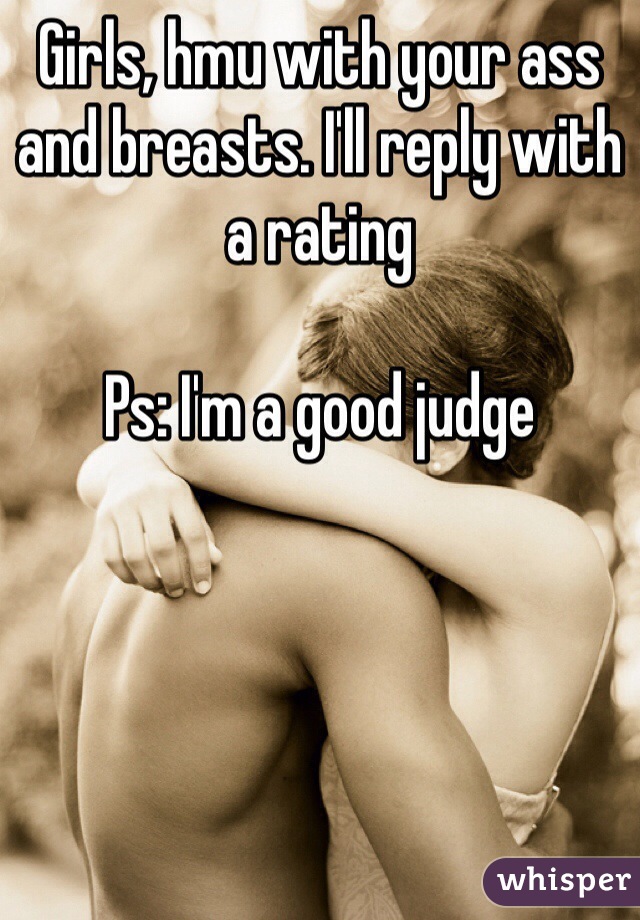 Girls, hmu with your ass and breasts. I'll reply with a rating

Ps: I'm a good judge
