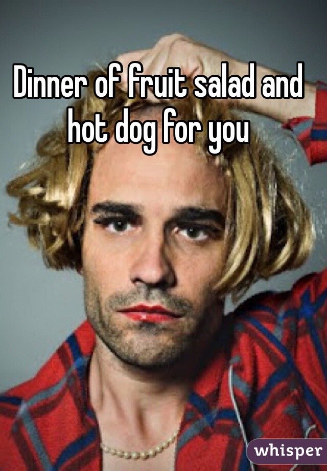 Dinner of fruit salad and hot dog for you