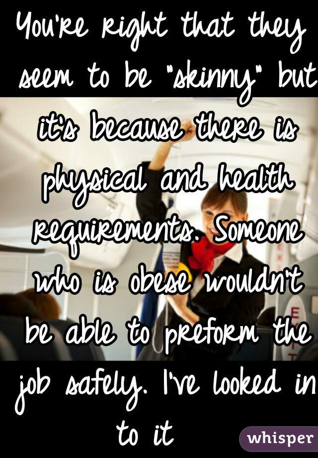 You're right that they seem to be "skinny" but it's because there is physical and health requirements. Someone who is obese wouldn't be able to preform the job safely. I've looked in to it   
