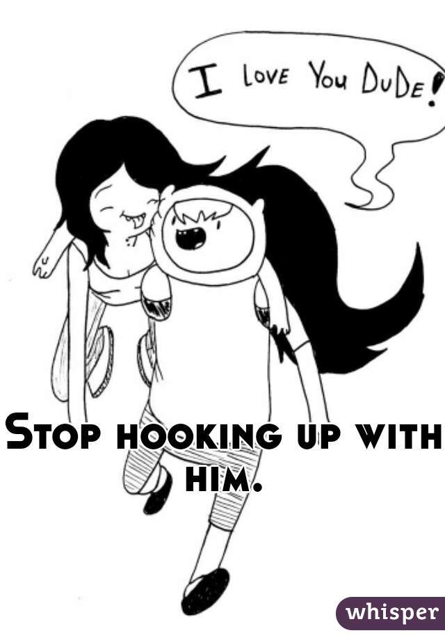 Stop hooking up with him. 