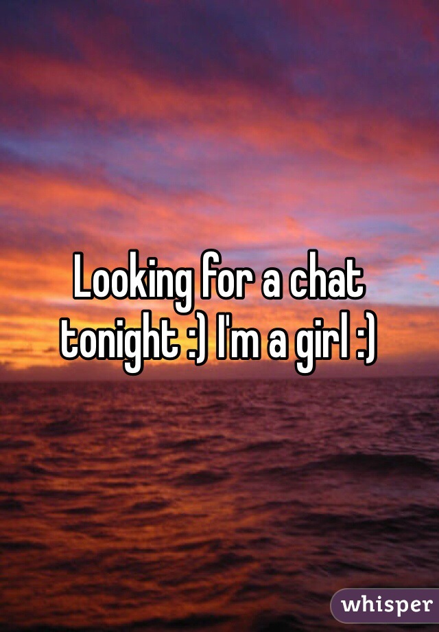Looking for a chat tonight :) I'm a girl :) 
