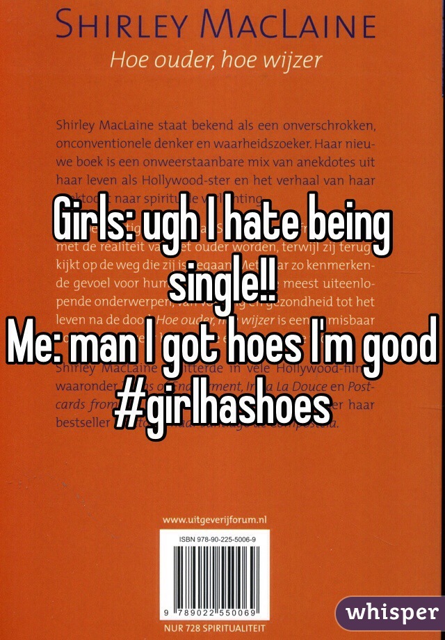 Girls: ugh I hate being single!!
Me: man I got hoes I'm good 
#girlhashoes