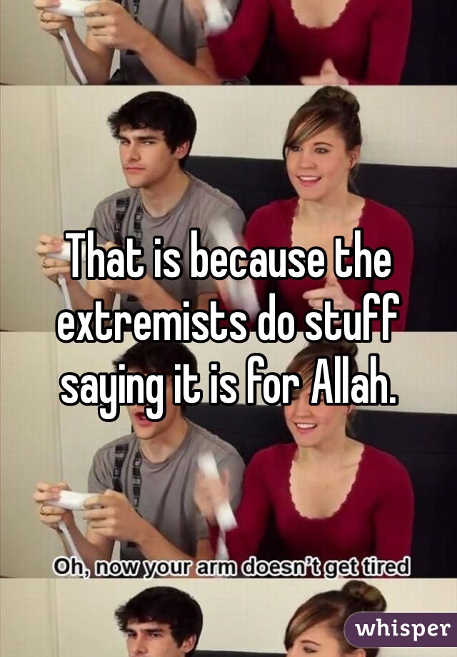 That is because the extremists do stuff saying it is for Allah. 