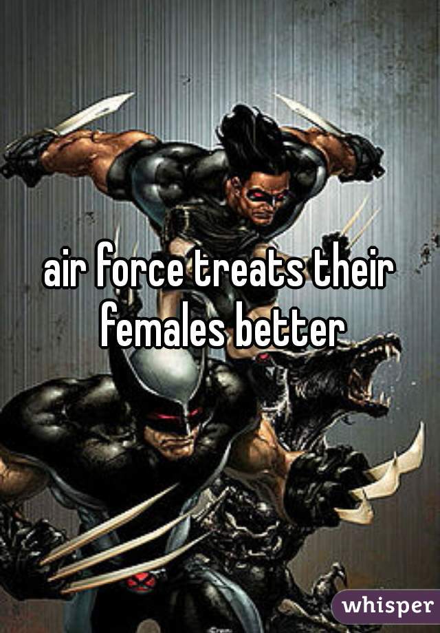 air force treats their females better