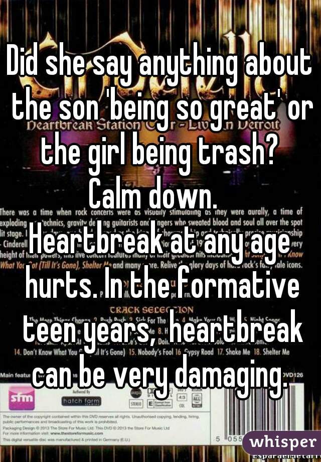 Did she say anything about the son 'being so great' or the girl being trash? 
Calm down.  
Heartbreak at any age hurts. In the formative teen years,  heartbreak can be very damaging. 