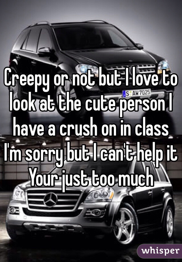 Creepy or not but I love to look at the cute person I have a crush on in class
I'm sorry but I can't help it
Your just too much
