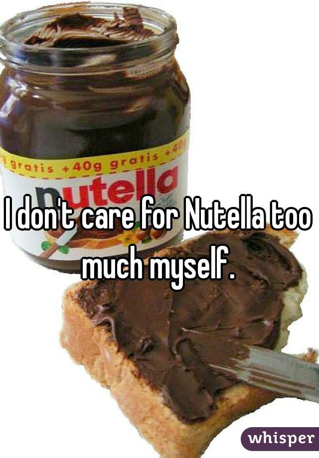 I don't care for Nutella too much myself. 