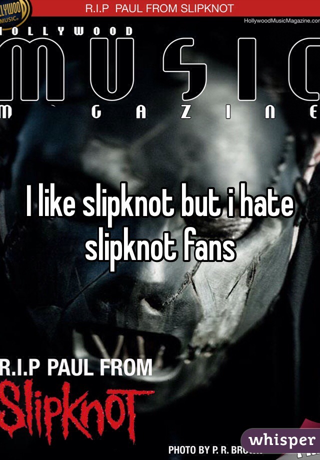I like slipknot but i hate slipknot fans