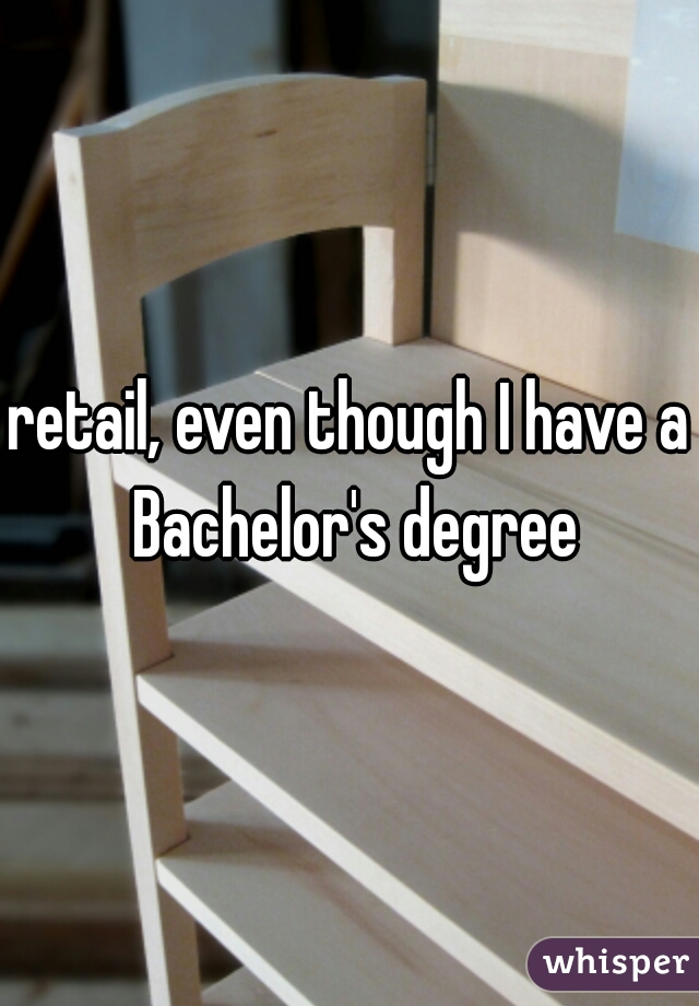 retail, even though I have a Bachelor's degree