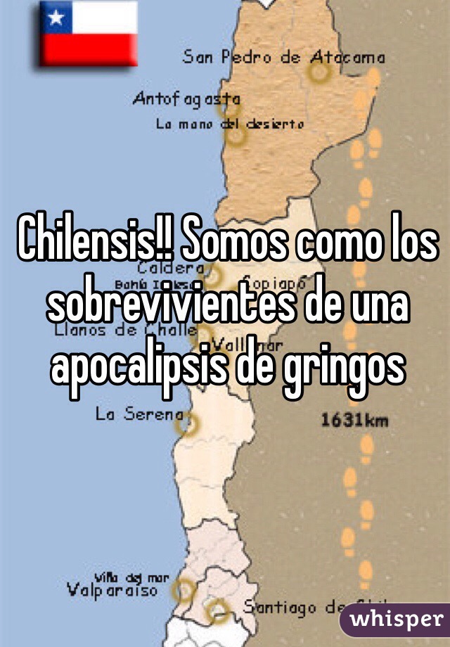 Chilensis!! Somos como los sobrevivientes de una apocalipsis de gringos