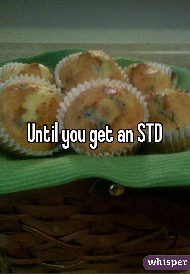 Until you get an STD