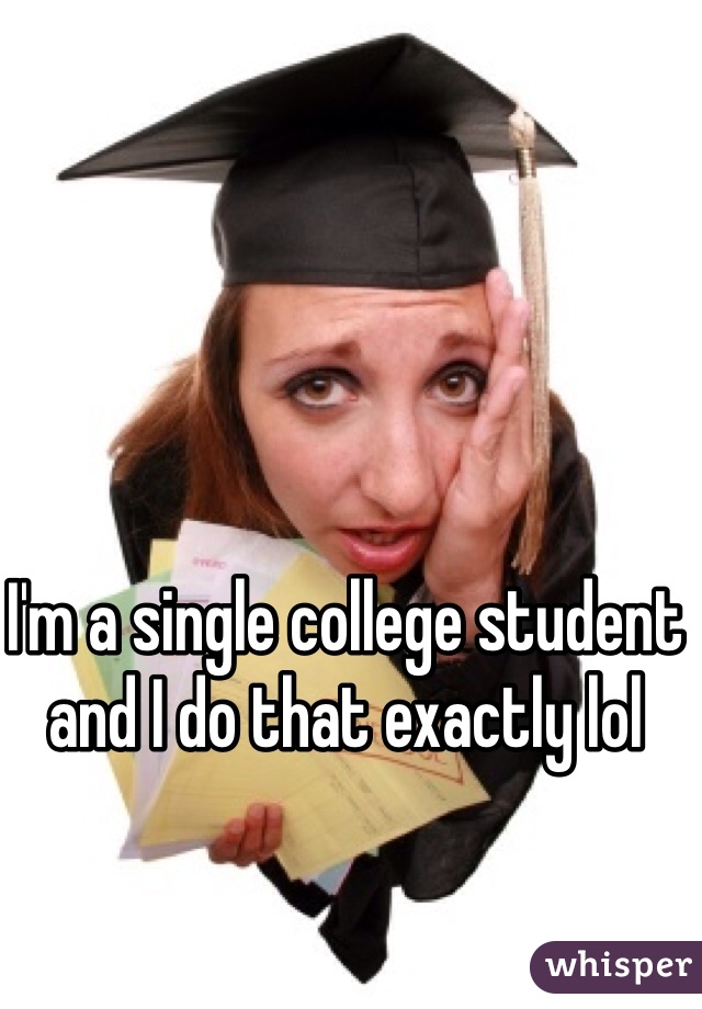 I'm a single college student and I do that exactly lol