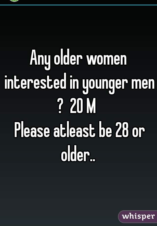 Any older women interested in younger men
?  20 M 
 Please atleast be 28 or older.. 