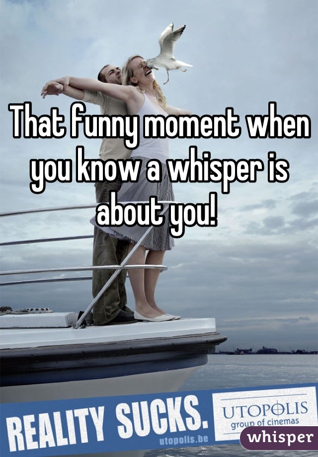 That funny moment when you know a whisper is about you! 