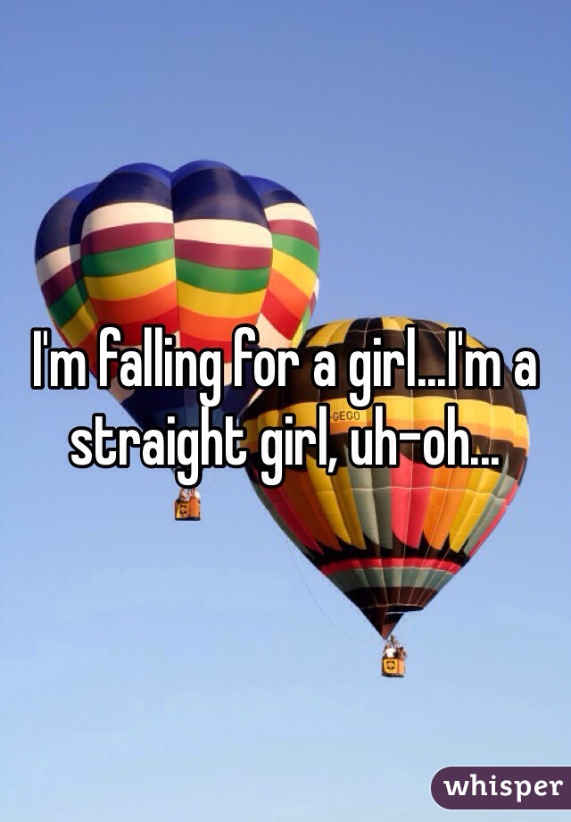 I'm falling for a girl...I'm a straight girl, uh-oh...