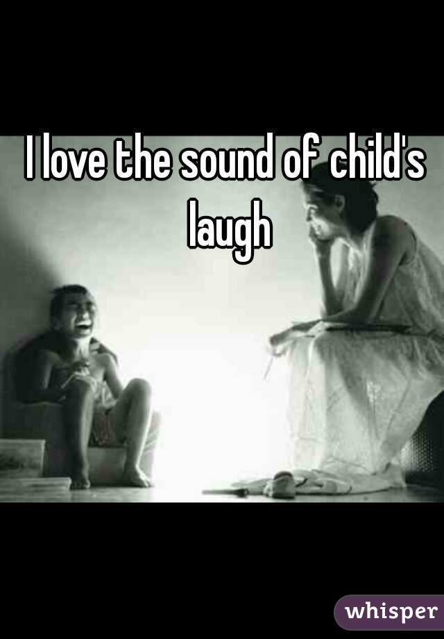 I love the sound of child's laugh